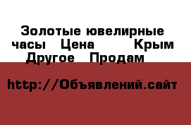 Золотые ювелирные часы › Цена ­ 55 - Крым Другое » Продам   